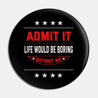 Admit It Life Would Be Boring Without Me Pin