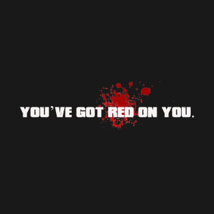 B - You've got red on you. T-Shirt