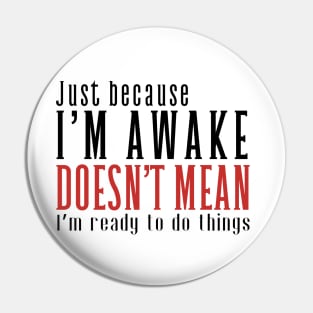 Just Because I'm Awake Doens't Mean I'm Ready To Do Things Shirt Pin