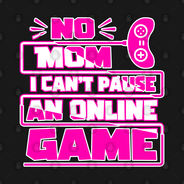 No mom i can't pause an online game, Funny Gaming Gamer Gift Idea by AS Shirts