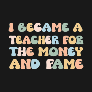 I Became A Teacher For The Money And Fame T-Shirt