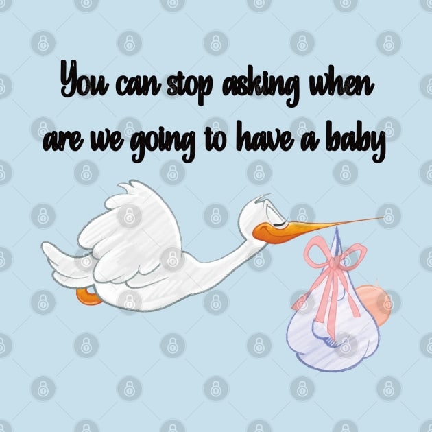 You Can Stop Asking When are We Going to Have a Baby by mebcreations