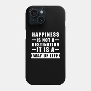 Happiness Is Not A Destination, It Is A Way Of Life - Inspirational Quote Phone Case