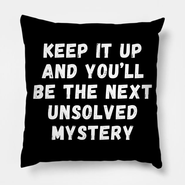 Keep it up and you'll be the next unsolved mystery Pillow by Schwarzweiss