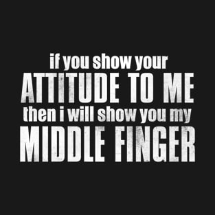 If You Show Your Attitude To Me Then I Will Show You My Middle Finger T-Shirt