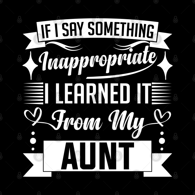 humor kids If I Say Something Inappropriate I Learned It From My aunt Influence Saying by greatnessprint