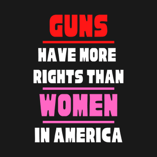 Guns Have More Rights Than Women in America T-Shirt