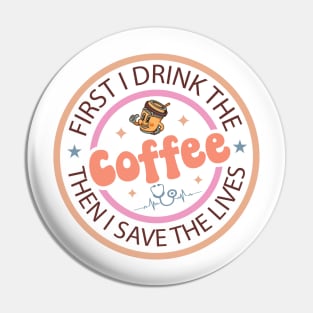 First I Drink The Coffee Then I Save The Lives – Nurse Life Quote copy Pin