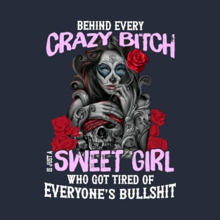 Behind Every Crazy Bitch I Just A Sweet Girl Who Got Tired Of Everyone's Bullshit T-Shirt