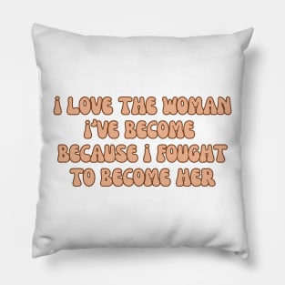 i love the woman i've become because i fought to become her, proud woman, i'm so proud, gift for her Pillow