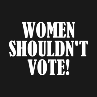 funny women shouldn't vote T-Shirt