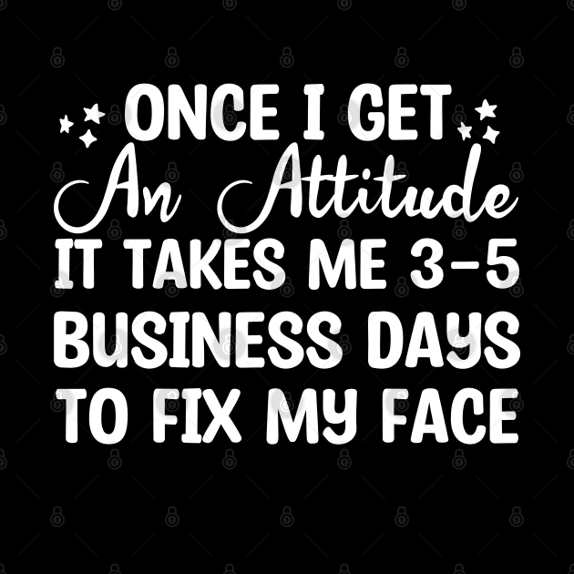 Once I Get An Attitude It Takes Me 3-5 Business Days To Fix My Face by Blonc