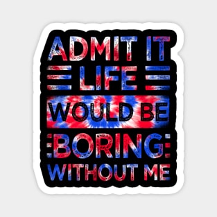 Admit It Life Would Be Boring Without Me Tie Dye Magnet