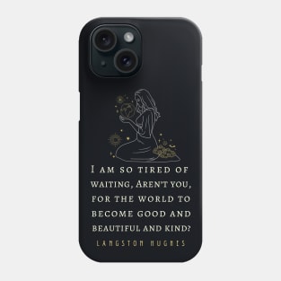 Langston Hughes quote: I am so tired of waiting, Aren't you, For the world to become good... Phone Case