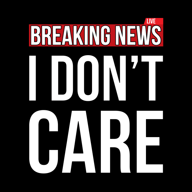 Breaking News I Don't Care Funny Sassy Sarcastic T-Shirt by SusurrationStudio