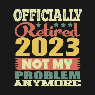 Retired 2023 Not My Problem Anymore Retirement T-Shirt