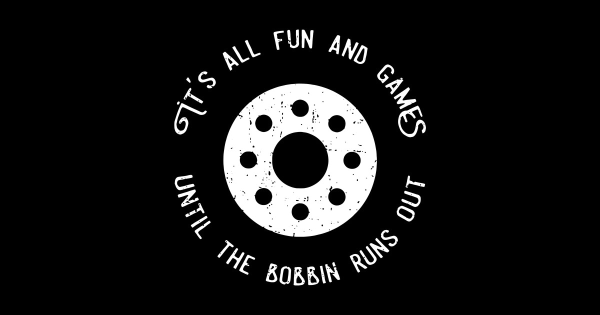It's All Fun And Games Until The Bobbin Runs Out Sewing - Its All Fun ...