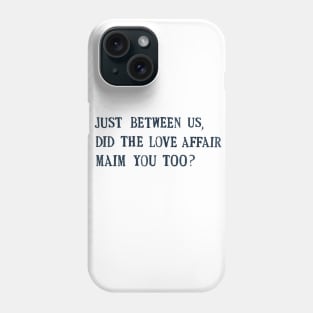 just between us, did the love affair maim you too? Phone Case