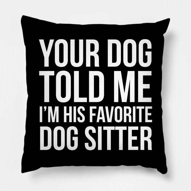 Your Dog Told Me I'm His Favorite Dog Sitter Pillow by evokearo