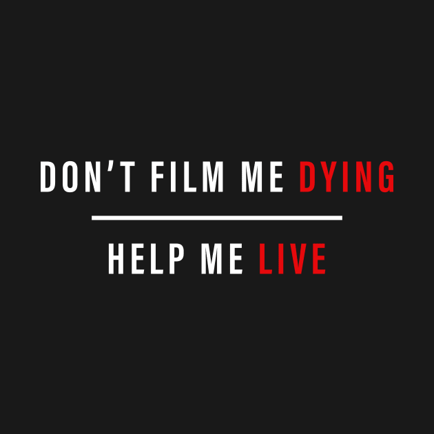 DON'T FILM ME DYING HELP ME LIVE T SHIRT by taehwizhang