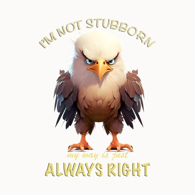 Eagle Bird I'm Not Stubborn My Way Is Just Always Right Cute Adorable Funny Quote by Cubebox
