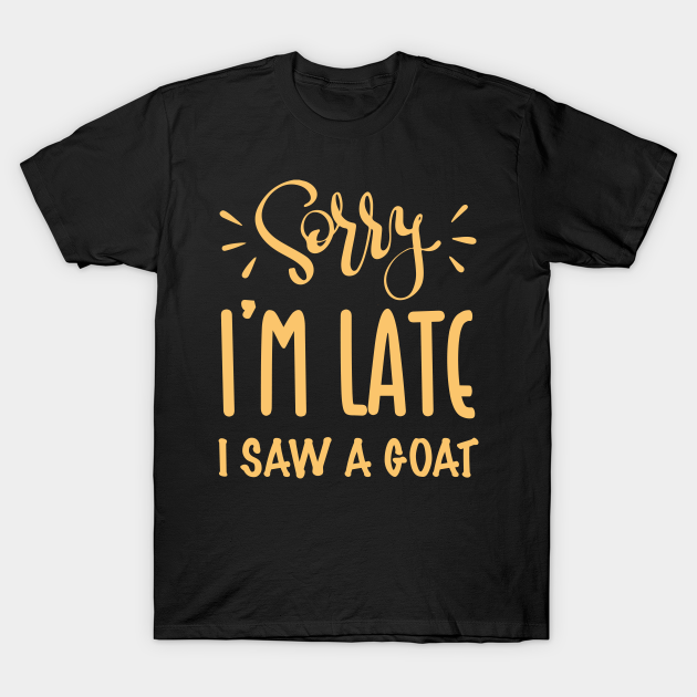 Discover Sorry I’m late. I saw a GOAT - Sorry Im Late I Saw A Goat - T-Shirt