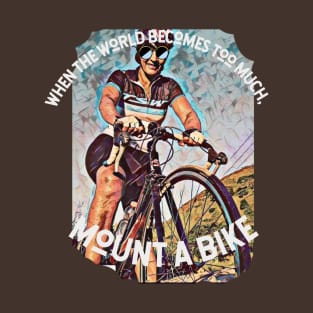 When the world becomes too much, mount a bike T-Shirt