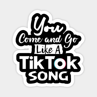 You come and go like a Tiktok Song 2.0 Magnet