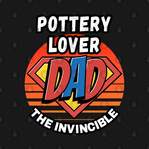 POTTERY LOVER  DAD THE INVINCIBLE VINTAGE CLASSIC RETRO AND SUPERHERO DESIGN PERFECT FOR DADDY POTTERY LOVERS by Unabashed Enthusiasm