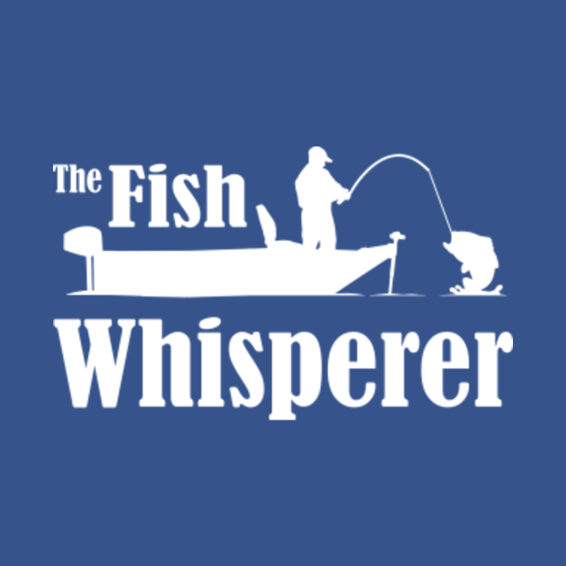 Download The Fish Whisperer - Fishing - T-Shirt | TeePublic