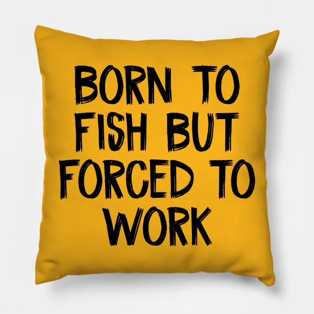 Born To Fish But Forced to Work Pillow by TIHONA