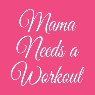 Mama Needs a Workout | Motivational Gym Shirt | Gift for Mom T-Shirt T-Shirt