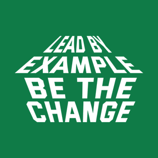 Lead By Example Be The Change T-Shirt