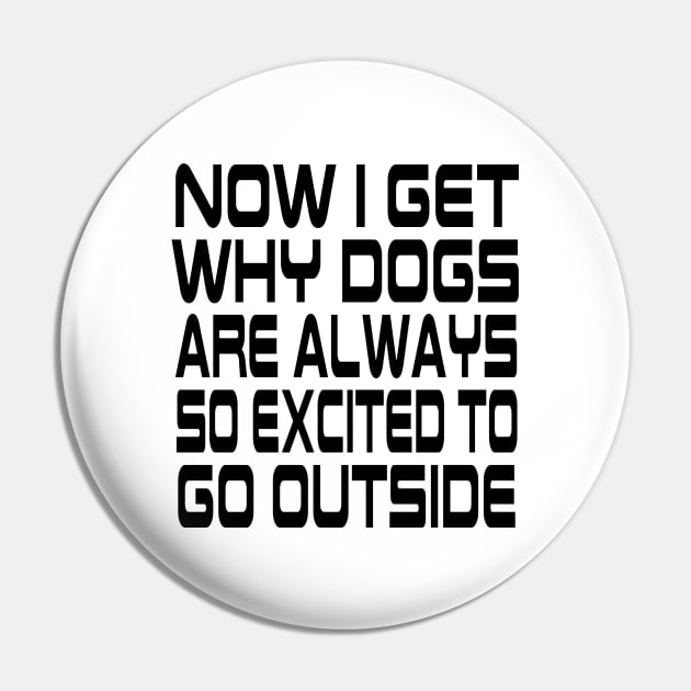 Now I Get Why Dogs Are Always Excited To Go Outside Pin by lmohib