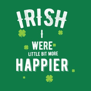 IRISH I were Little Bit More Happier T-Shirt