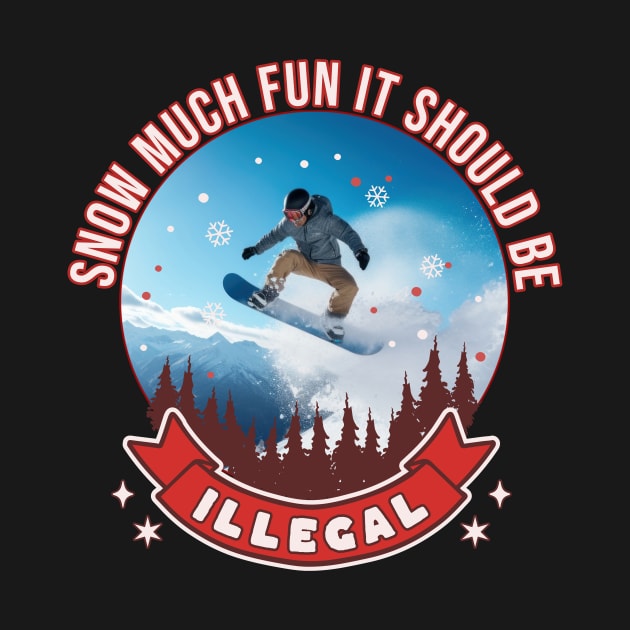 Snowboarding Snow Much Fun It Should Be Illegal Snowboard by Tees 4 Thee