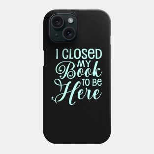 I Closed My Book To Be Here Phone Case