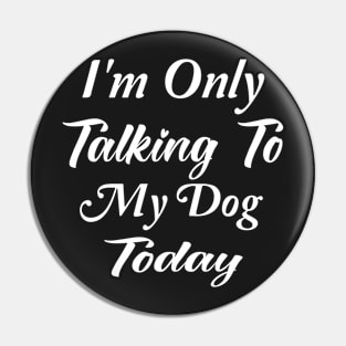 I'm Only Talking To My Dog Today Dog Lover Gift Pin