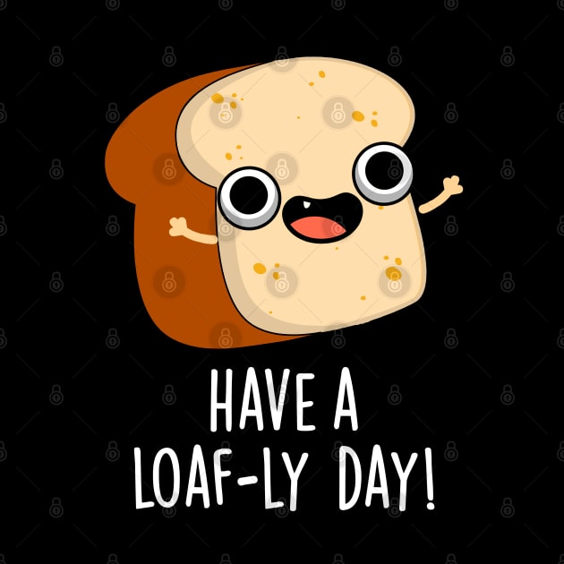 Have A Loaf-ly Day Funny Bread Puns by punnybone