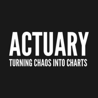 Actuary Turning Chaos Into Charts - Funny Quotes T-Shirt