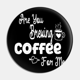 are you brewing coffee for me Pin