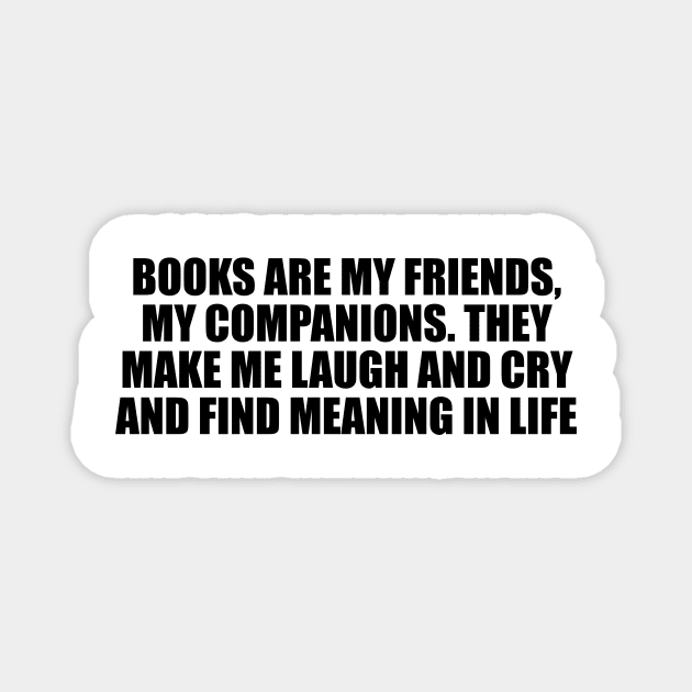 Books are my friends, my companions. They make me laugh and cry and find meaning in life Magnet by D1FF3R3NT