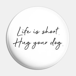 Life is short. Hug your dog. Pin