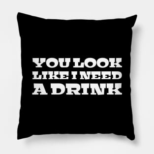 You Look Like I Need A Drink - Funny Sayings Pillow