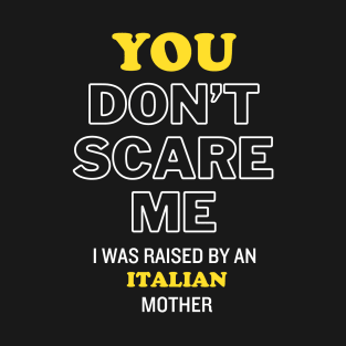 You Don't Scare Me I Was Raised By An Italian Mother T-Shirt