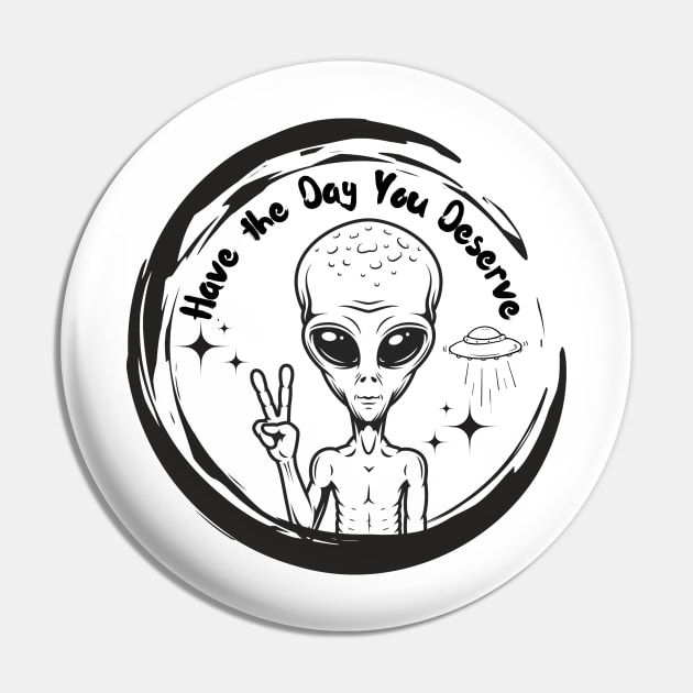 Have the Day you Deserve Alien Pin by TrapperWeasel