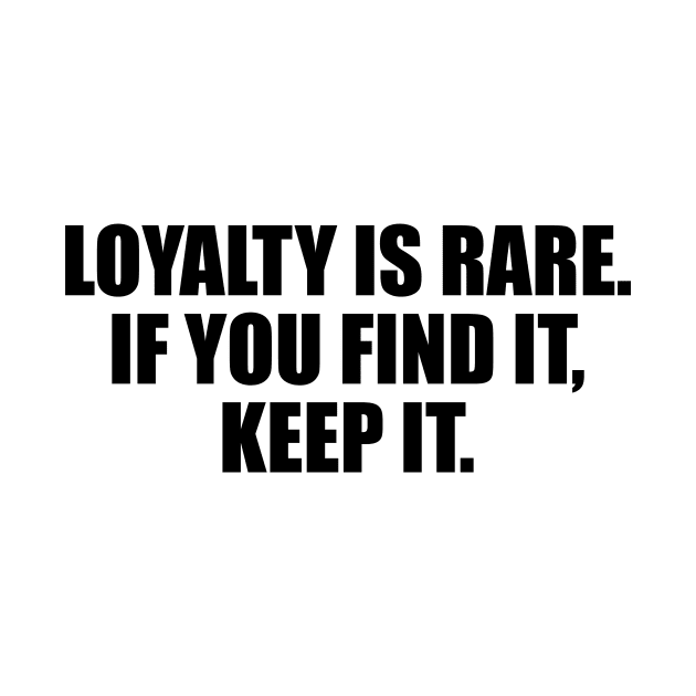 Loyalty is rare. if you find it, keep it by BL4CK&WH1TE 