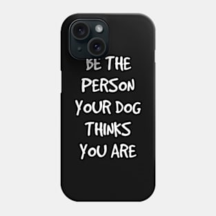 Be the person your dog thinks you are Phone Case