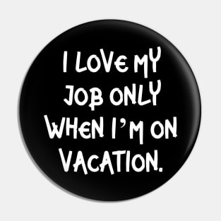 I love my job only when I’m on vacation Pin