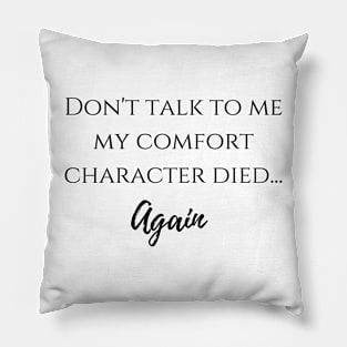 Don't talk to me my comfort character died... again Pillow